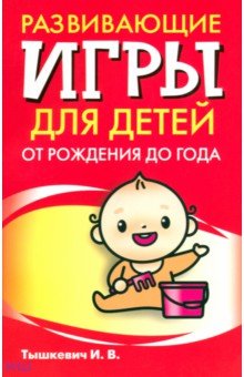 Развивающие игры для детей от рождения до года - Ирина Тышкевич