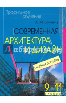 Современная архитектура и дизайн. Элективный курс. 9-11 классы - Анна Вачьянц