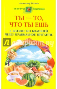 Ты - то, что ты ешь. К жизни без болезней через правильное питание - Александр Усанин изображение обложки