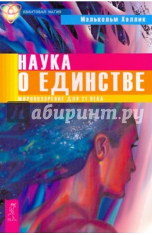 Наука о единстве. Мировоззрение для 21 века - Малькольм Холлик
