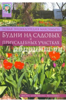 Новая энциклопедия Максимыча: Будни на садовых и приусадебных участках - Арнольд Андреев