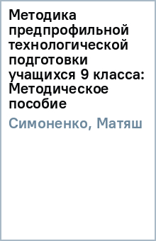 Методика предпрофильной технологической подготовки учащихся 9 класса: Методическое пособие - Симоненко, Матяш