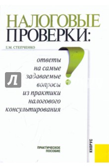 Налоговые проверки: ответы на самые задаваемые вопросы из практики налогового консультирования - Елена Степченко