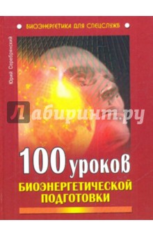 100 уроков биоэнергетической подготовки - Юрий Серебрянский