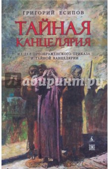 Тайная канцелярия. Из дел Преображенского приказа и Тайной канцелярии - Г. Есипов