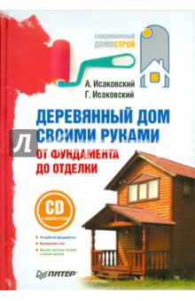 Деревянный дом своими руками. От фундамента до отделки (+СD) - Исаковский, Исаковский