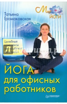 Йога для офисных работников. Целебные комплексы от сидячих болезней - Татьяна Громаковская