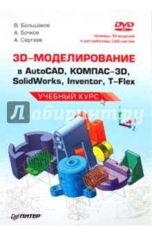 3D-моделирование в AutoCAD, КОМПАС-3D, SolidWorks, Inventor, T-Flex. Учебный курс (+DVD) - Большаков, Бочков, Сергеев