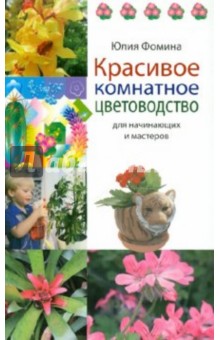 Красивое комнатное цветоводство для начинающих и мастеров - Юлия Фомина