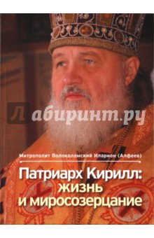 Патриарх Кирилл: жизнь и миросозерцание - Иларион Митрополит