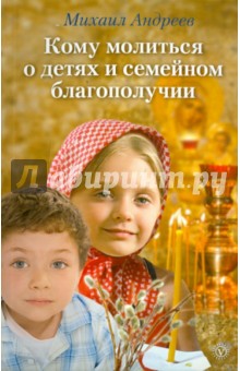 Кому молиться о детях и семейном благополучии - Михаил Андреев