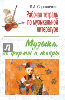 Рабочая тетрадь по музыкальной литературе: музыка, ее формы и жанры - Денис Сорокотягин