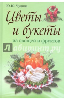Цветы и букеты из овощей и фруктов - Ю. Чудина