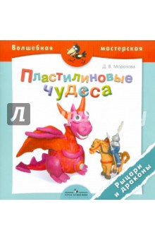 Пластилиновые чудеса. Рыцари и драконы: пособие для детей 4-7 лет - Дарья Морозова