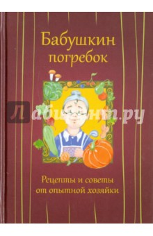 Бабушкин погребок. Рецепты и советы от опытной хозяйки