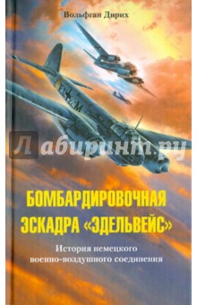 Бомбардировочная эскадра Эдельвейс. История немецкого военно-воздушного соединения - Вольфган Дирих