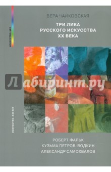Три лика русского искусства ХХ века: Роберт Фальк, Кузьма Петров-Водкин, Александр Самохвалов - Вера Чайковская