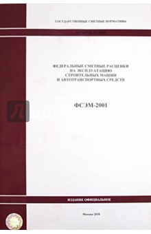 ФСЭМ 81-01-2001. Федеральные сметные расценки на эксплуатацию строительных машин и автотрансп. ср-в