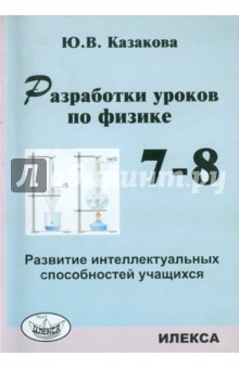 Разработки уроков по физике. 7-8 классы. Развитие интеллектуальных способностей учащихся - Юлия Казакова