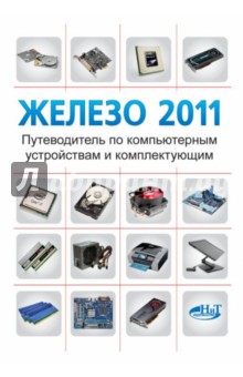 Железо 2011. Путеводитель по компьютерным устройствам и комплектующим - Прокди, Казимов, Коттер
