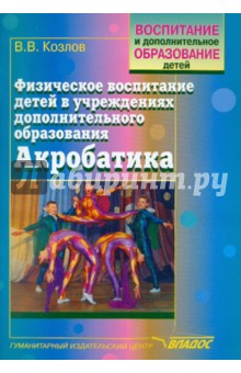Физическое воспитание детей в учреждениях дополнительного образования. Акробатика - Валерий Козлов
