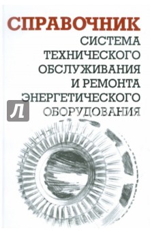 Система технического обслуживания и ремонта энергетического оборудования. Справочник - Александр Ящура