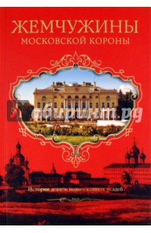 Жемчужины Московской короны. Истории девяти подмосковных усадеб - Елена Филякова