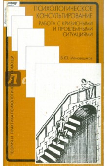 Психологическое консультирование: работа с кризисными и проблемными ситуациями - Виктор Меновщиков