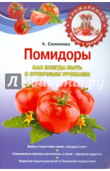 Помидоры. Как всегда быть с отличным урожаем - Клавдия Семенова