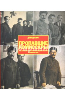 Пропавшие комиссары. Фальсификация фотографий и произведений искусства в Сталинскую эпоху - Дэвид Кинг