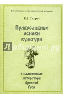 Православные основы культуры в памятниках литературы Древней Руси - Константин Скурат