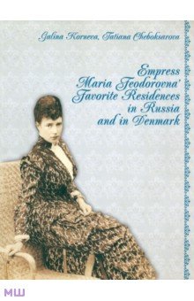 Empress Maria Feodorovna' Favorite Residences in Russia and in Denmark - Корнева, Чебоксарова