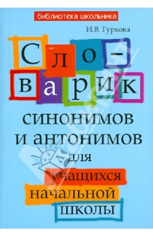 Словарик синонимов и антонимов для учащихся начальной школы - Ирина Гуркова