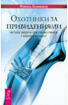 Охотники за привидениями: методы защиты при столкновении с паранормальным - Мишель Беланджер