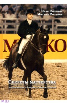 Секреты мастерства. Воспоминания И.М. Кизимова. Учебное пособие по выездке лошади - Кизимов, Кизимов