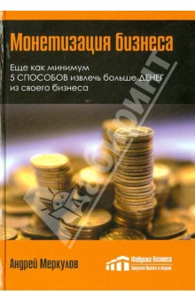 Монетизация бизнеса. Руководство по увеличению прибыльности вашего бизнеса - Андрей Меркулов