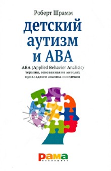 Детский аутизм и АВА. ABA. Терапия, основанная на методах прикладного анализа поведения - Роберт Шрамм
