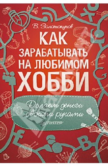 Как зарабатывать на любимом хобби. Делаем деньги своими руками - В. Золотопупов