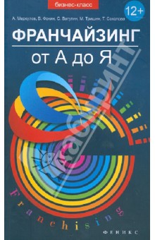 Франчайзинг от А до Я: как получить сверхприбыль и развить свой бизнес за счет партнеров? - Меркулов, Фокин, Соколова, Ватутин, Тришин