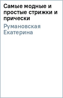 Самые модные и простые стрижки и прически - Екатерина Румановская