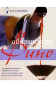 Вино: профессиональные секреты покупки, хранения, подачи и употребления вина от Le Cordon Bleu