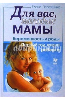 Для вас, молодые мамы: Беременность и роды. Первый год жизни ребенка - Елена Первушина изображение обложки