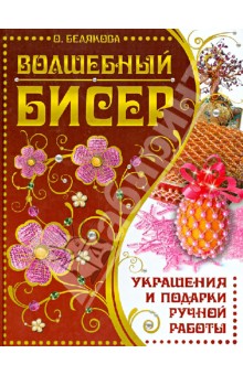 Волшебный бисер. Украшения и подарки ручной работы - Ольга Белякова