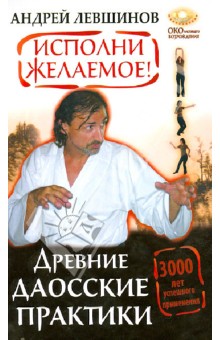 Исполни желаемое! Древние даосские практики. 3000 лет успешного применения - Андрей Левшинов