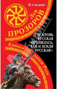 Где кровь Русская пролилась, там и Земля Русская! Кавказский рубеж Руси - Лев Прозоров
