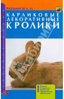 Карликовые декоративные кролики. Породы. Содержание. Разведение. Профилактика заболеваний - Александр Рахманов