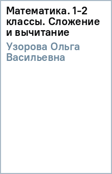 Математика. 1-2 классы. Сложение и вычитание - Ольга Узорова