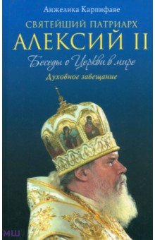 Святейший Патриарх Алексий II: Беседы о Церкви в мире - Анжелика Карпифаве