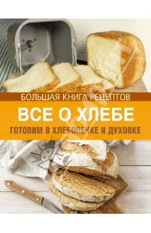 Все о хлебе. Готовим в хлебопечке и духовке - Ирина Михайлова