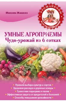 Умные агроприемы. Чудо-урожай на 6 сотках - Максим Жмакин
